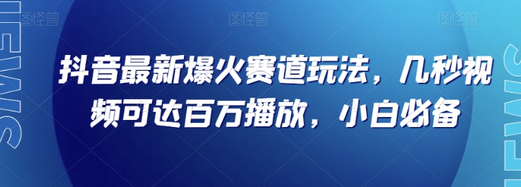 抖音最新爆火赛道玩法，几秒视频可达百万播放，小白必备（附素材）【揭秘】| 鹿鸣网创