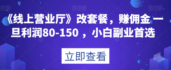 《线上营业厅》改套餐，赚佣金一旦利润80-150，小白副业首选【揭秘】| 鹿鸣网创