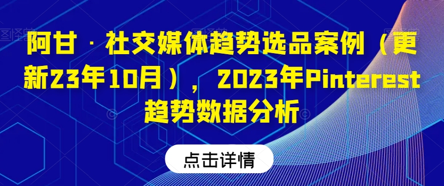 阿甘·社交媒体趋势选品案例（更新23年10月），2023年Pinterest趋势数据分析| 鹿鸣网创