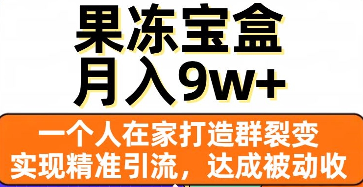 果冻宝盒，一个人在家打造群裂变，实现精准引流，达成被动收入，月入9w+| 鹿鸣网创