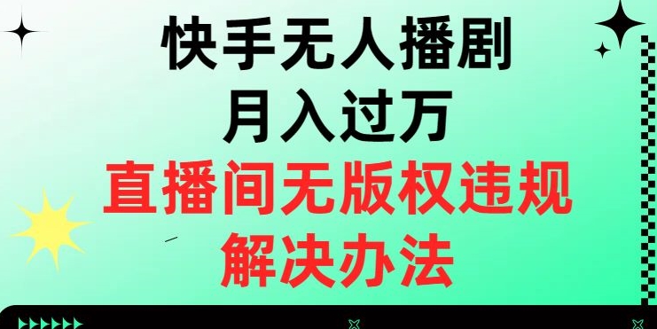 快手无人播剧月入过万，直播间无版权违规的解决办法【揭秘】| 鹿鸣网创