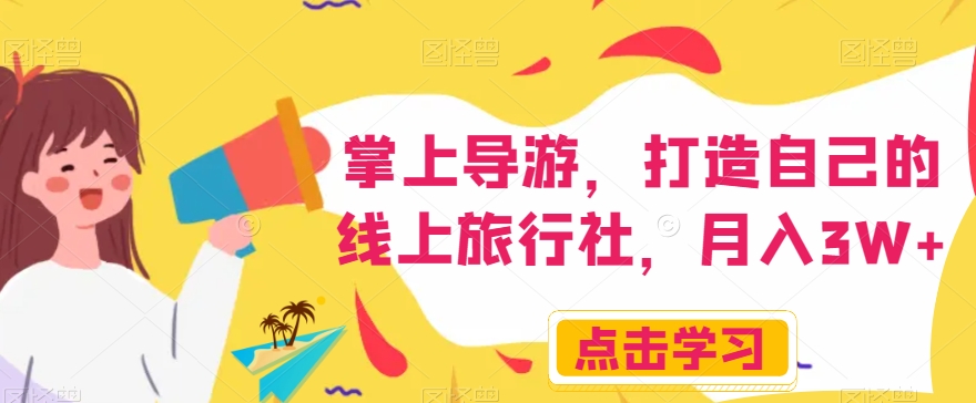 掌上导游，打造自己的线上旅行社，月入3W+【揭秘】| 鹿鸣网创
