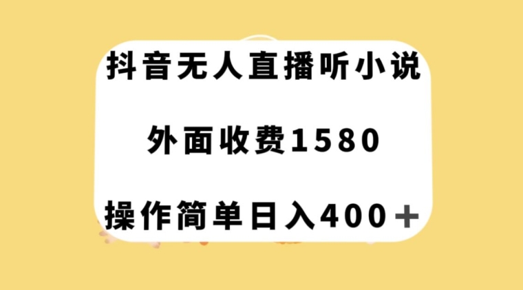 抖音无人直播听小说，外面收费1580，操作简单日入400+【揭秘】| 鹿鸣网创