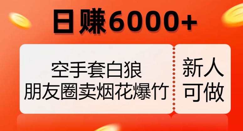 空手套白狼,朋友圈卖烟花爆竹,日赚6000+【揭秘】| 鹿鸣网创