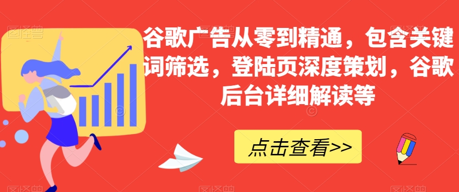 谷歌广告从零到精通，包含关键词筛选，登陆页深度策划，谷歌后台详细解读等| 鹿鸣网创
