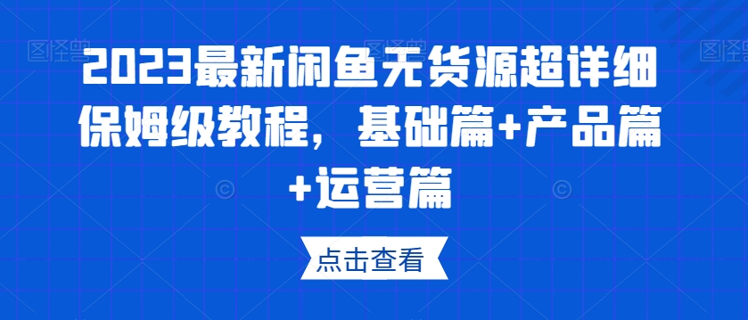 2023最新闲鱼无货源超详细保姆级教程,基础篇+产品篇+运营篇| 鹿鸣网创