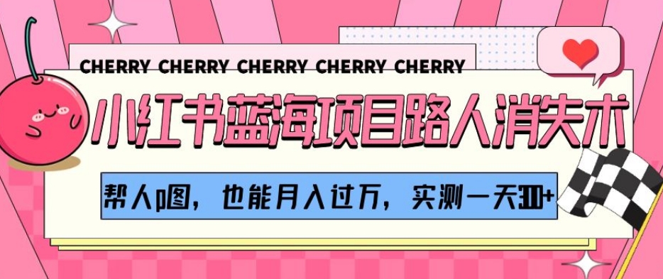 小红书蓝海项目路人消失术,帮人p图,也能月入过万,实测一天300+【揭秘】| 鹿鸣网创