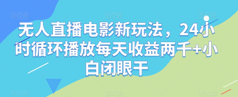 无人直播电影新玩法，24小时循环播放每天收益两千+小白闭眼干【揭秘】| 鹿鸣网创