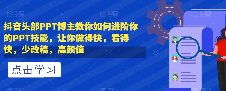 抖音头部PPT博主教你如何进阶你的PPT技能，让你做得快，看得快，少改稿，高颜值| 鹿鸣网创