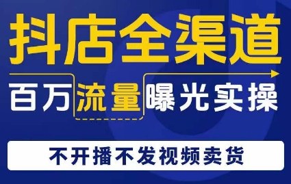 抖店全渠道百万流量曝光实操,不开播不发视频带货| 鹿鸣网创