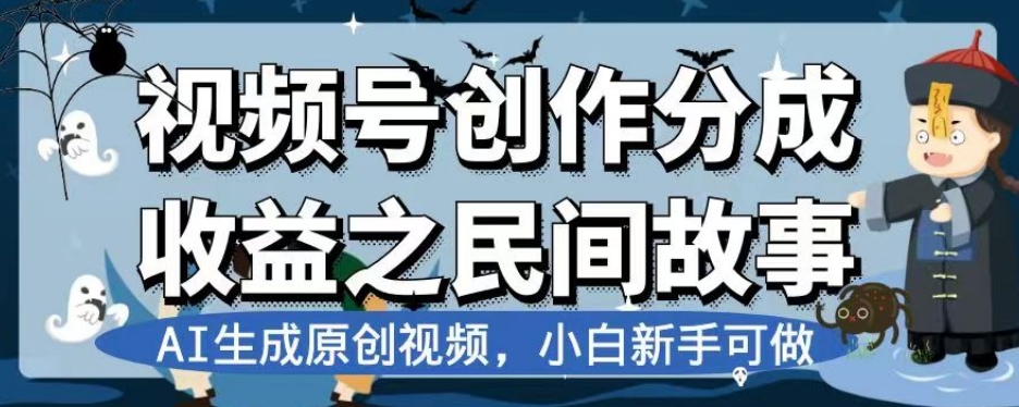 视频号创作分成收益之民间故事，AI生成原创视频，小白新手可做【揭秘】| 鹿鸣网创