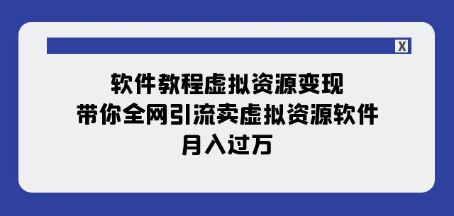 软件教程虚拟资源变现:带你全网引流卖虚拟资源软件,月入过万(11节课)| 鹿鸣网创