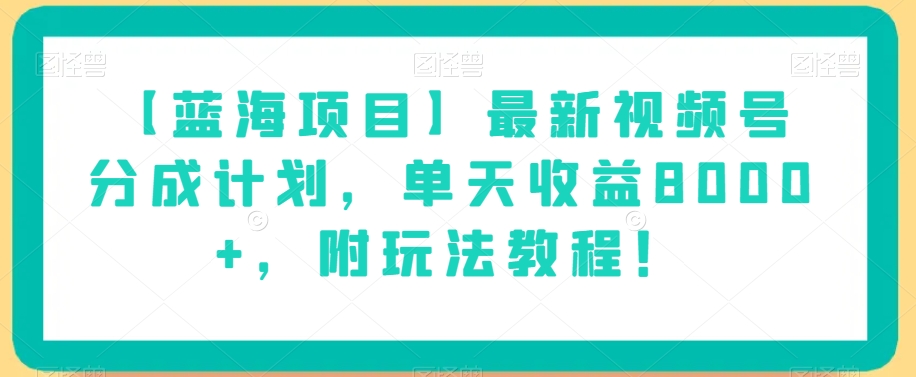 【蓝海项目】最新视频号分成计划，单天收益8000+，附玩法教程！| 鹿鸣网创