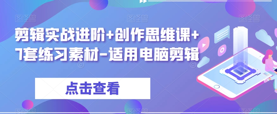 剪辑实战进阶+创作思维课+7套练习素材-适用电脑剪辑| 鹿鸣网创