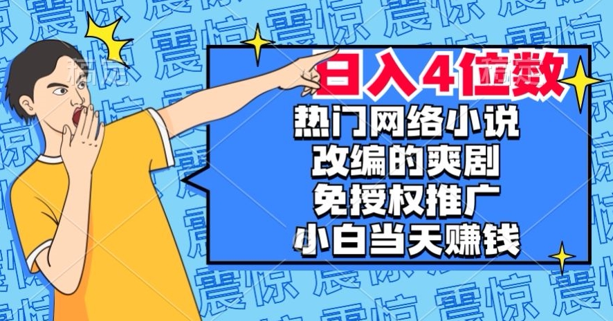 热门网络小说改编的爽剧,免授权推广,新人当天就能赚钱,日入4位数【揭秘】| 鹿鸣网创