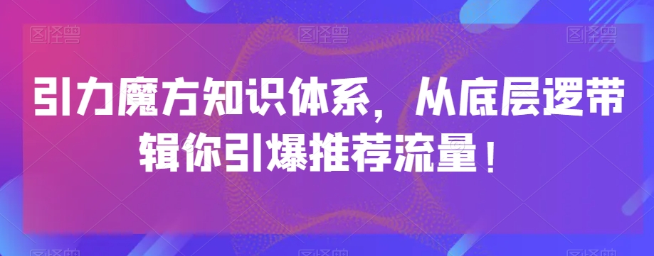 引力魔方知识体系，从底层逻‮带辑‬你引爆‮荐推‬流量！| 鹿鸣网创