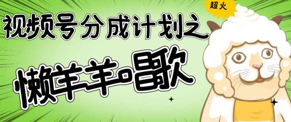 视频号分成计划之懒羊羊唱歌，羊村的羊唱歌号爆火，操作简单，收益轻松破千【揭秘】| 鹿鸣网创