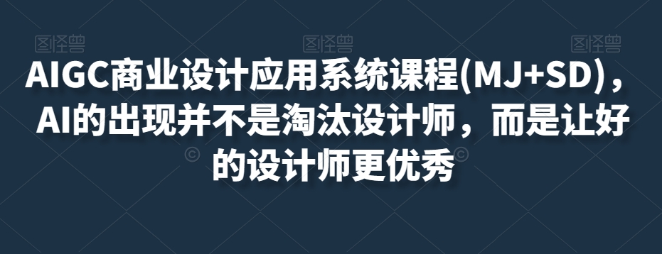 AIGC商业设计应用系统课程(MJ+SD)，AI的出现并不是淘汰设计师，而是让好的设计师更优秀| 鹿鸣网创