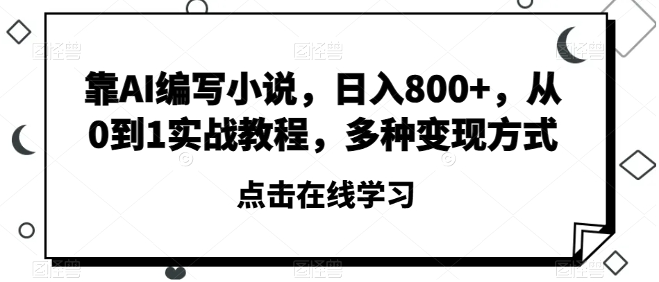 靠AI编写小说，日入800+，从0到1实战教程，多种变现方式【揭秘】| 鹿鸣网创