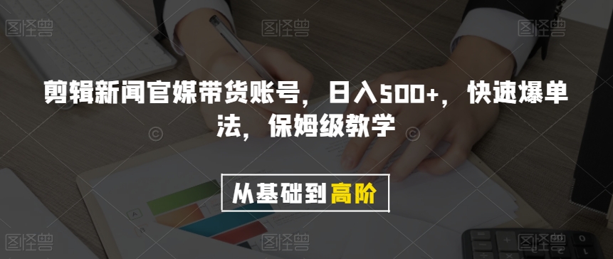 剪辑新闻官媒带货账号，日入500+，快速爆单法，保姆级教学【揭秘】| 鹿鸣网创