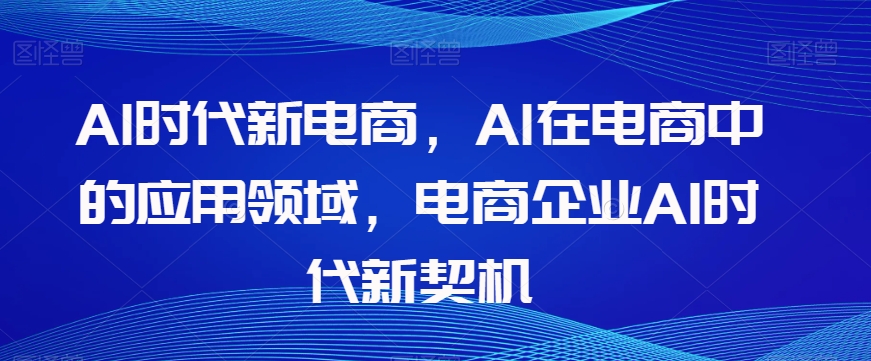 Al时代新电商，Al在电商中的应用领域，电商企业AI时代新契机| 鹿鸣网创