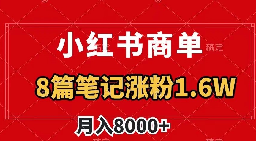 小红书商单最新玩法，8篇笔记涨粉1.6w，作品制作简单，月入8000+【揭秘】| 鹿鸣网创