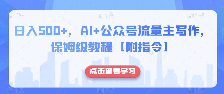 日入500+，AI+公众号流量主写作，保姆级教程【附指令】| 鹿鸣网创