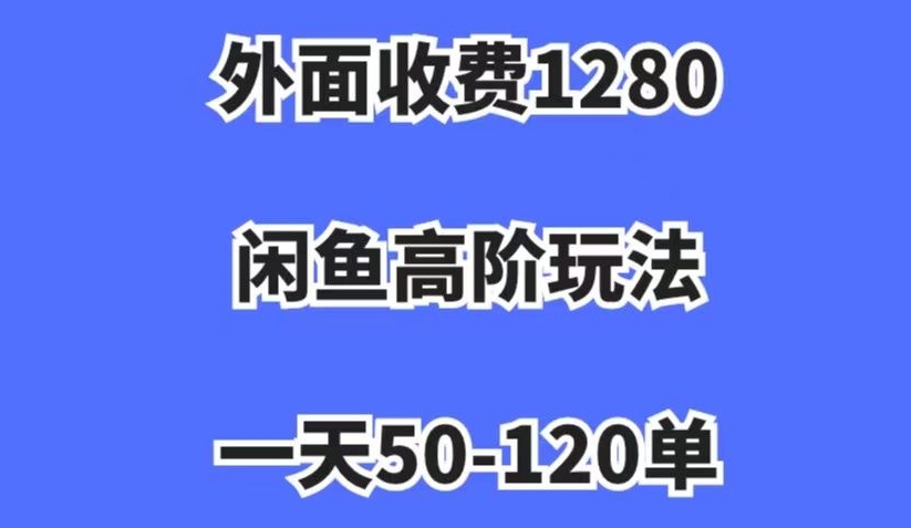 外面收费1280，闲鱼高阶玩法，一天50-120单，市场需求大，日入1000+【揭秘】| 鹿鸣网创