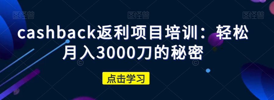 cashback返利项目培训：轻松月入3000刀的秘密| 鹿鸣网创