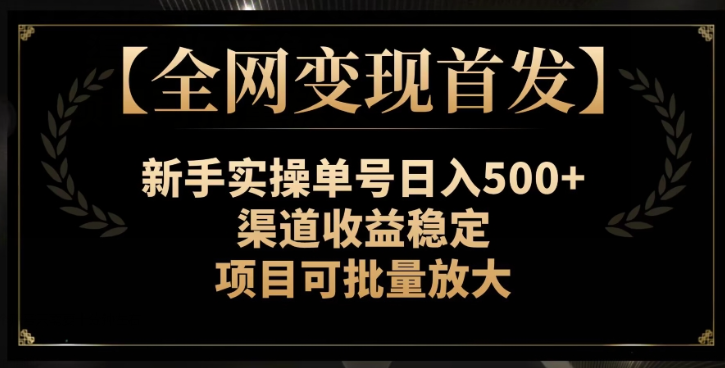 【全网变现首发】新手实操单号日入500+，渠道收益稳定，项目可批量放大【揭秘】| 鹿鸣网创