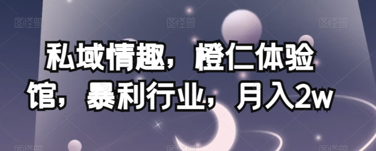 私域情趣,橙仁体验馆,暴利行业,月入2w【揭秘】| 鹿鸣网创