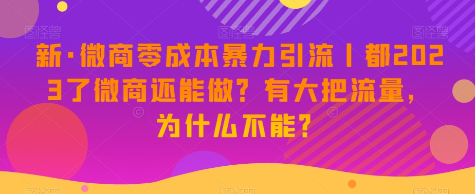 新·微商零成本暴力引流丨都2023了微商还能做?有大把流量,为什么不能?| 鹿鸣网创