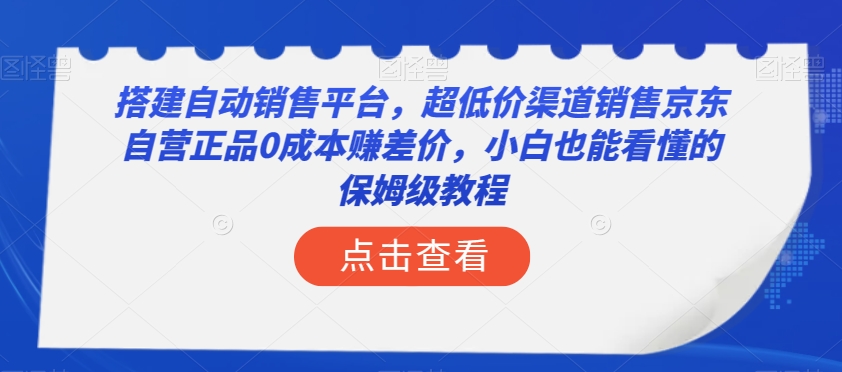 搭建自动销售平台，超低价渠道销售京东自营正品0成本赚差价，小白也能看懂的保姆级教程【揭秘】| 鹿鸣网创