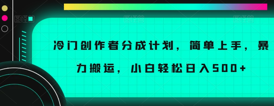 冷门创作者分成计划，简单上手，暴力搬运，小白轻松日入500+【揭秘】| 鹿鸣网创