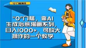 “0”门槛，靠AI生成治愈漫画系列，日入1000+，可放大操作的一个教学| 鹿鸣网创