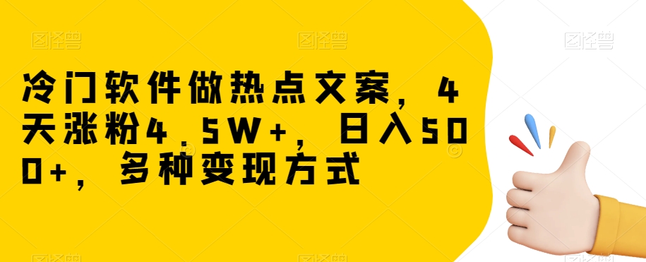 冷门软件做热点文案，4天涨粉4.5W+，日入500+，多种变现方式【揭秘】| 鹿鸣网创