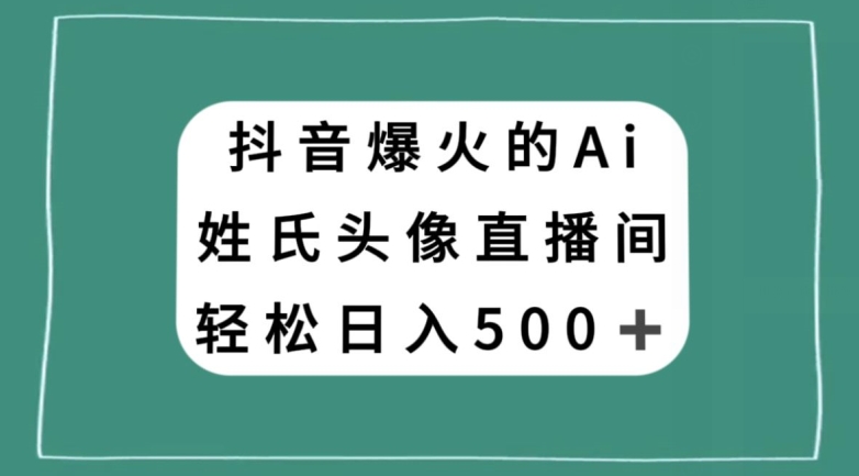 抖音爆火的AI姓氏头像直播,轻松日入500+| 鹿鸣网创