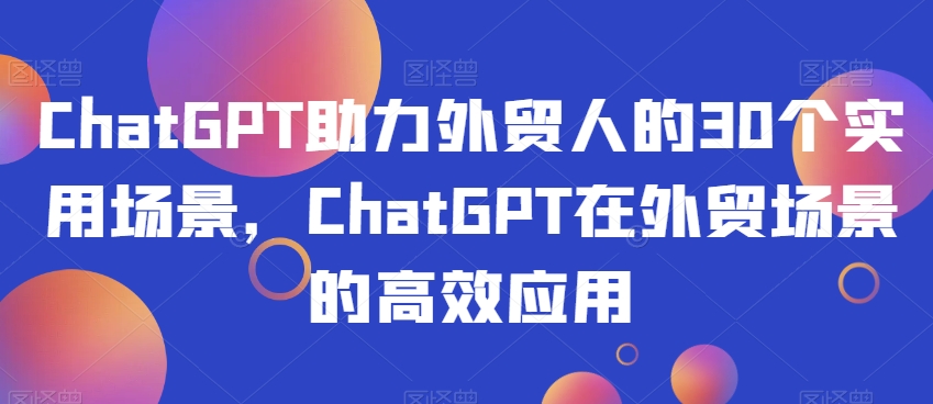 ChatGPT助力外贸人的30个实用场景,ChatGPT在外贸场景的高效应用| 鹿鸣网创