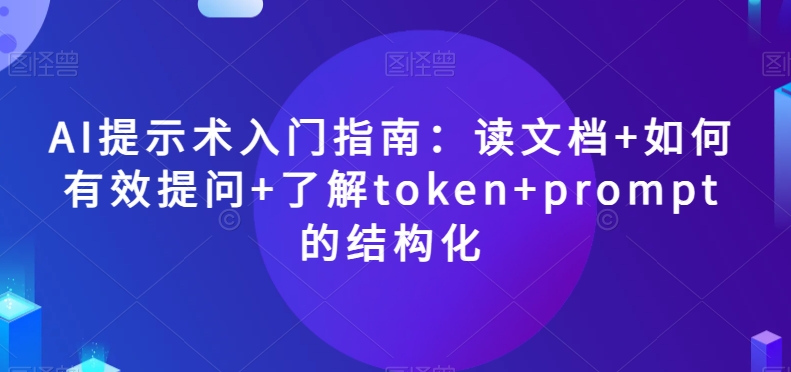 AI提示术入门指南:读文档+如何有效提问+了解token+prompt的结构化【揭秘】| 鹿鸣网创
