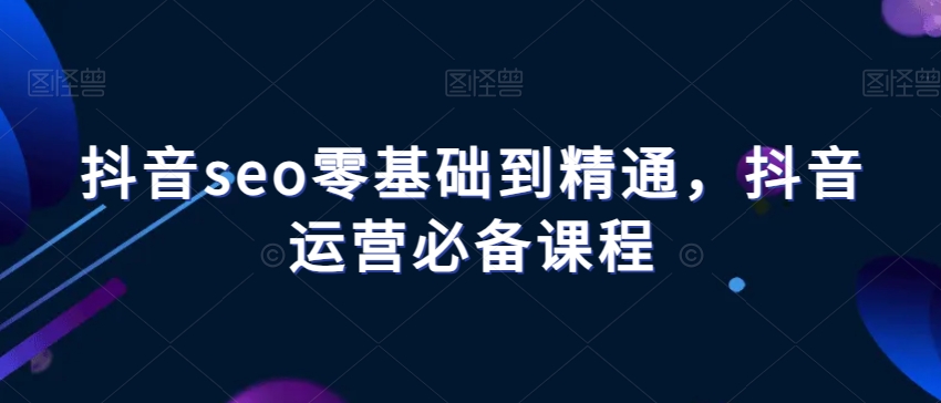 抖音seo零基础到精通，抖音运营必备课程| 鹿鸣网创
