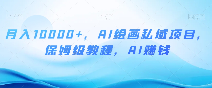 月入10000+，AI绘画私域项目，保姆级教程，AI赚钱【揭秘】| 鹿鸣网创