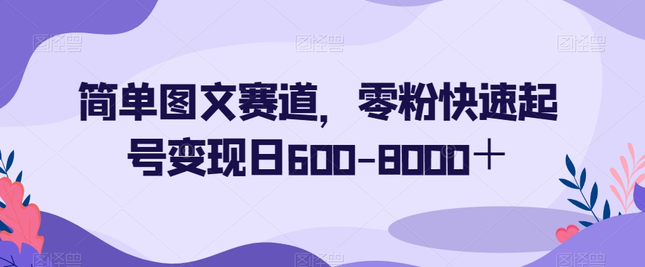 简单图文赛道，零粉快速起号变现日600-8000＋| 鹿鸣网创
