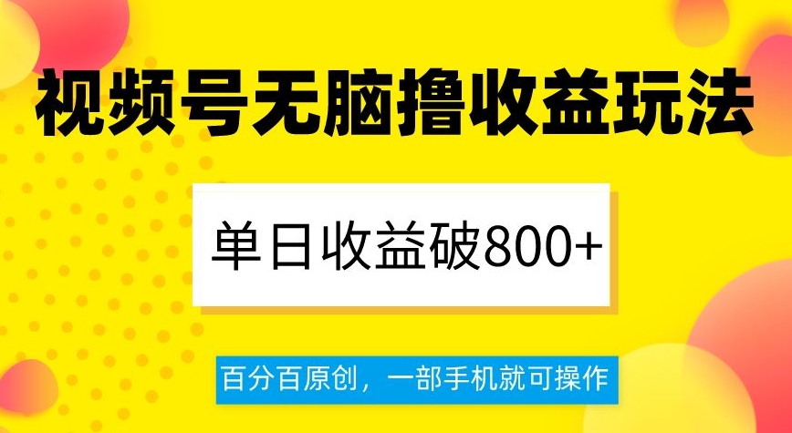 视频号无脑撸收益玩法,单日收益破800+,百分百原创,一部手机就可操作【揭秘】| 鹿鸣网创