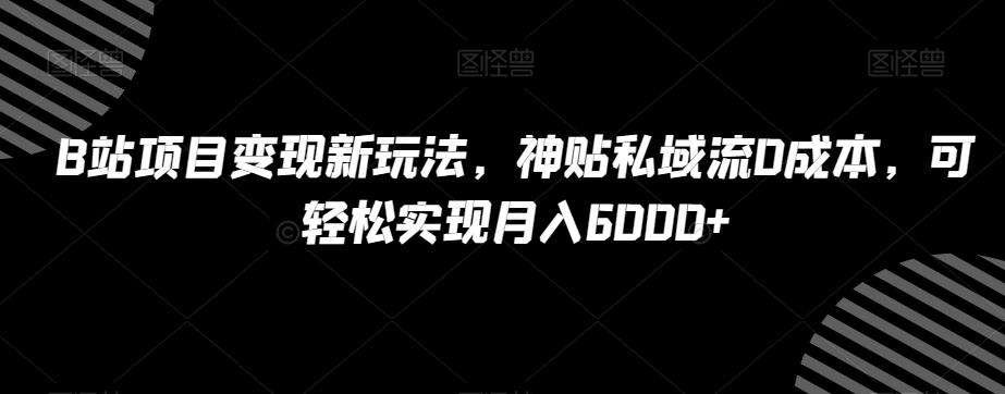 B站项目变现新玩法,神贴私域流0成本,可轻松实现月入6000+【揭秘】| 鹿鸣网创