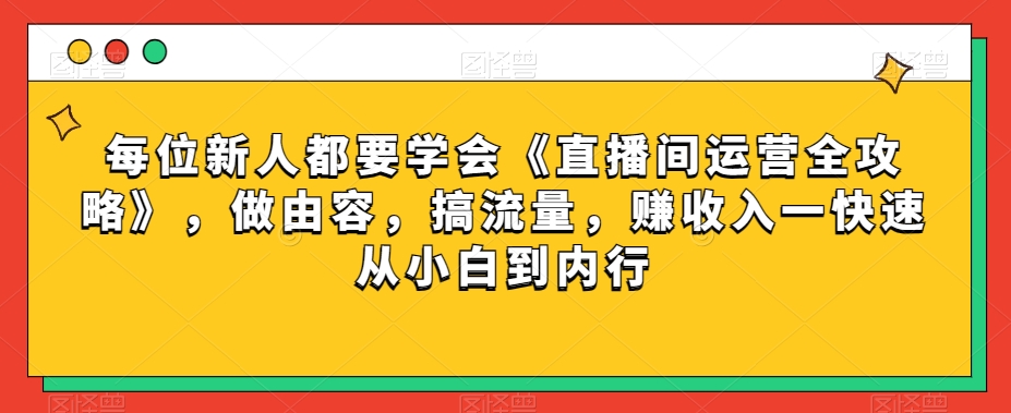 每位新人都要学会《直播间运营全攻略》，做由容，搞流量，赚收入一快速从小白到内行| 鹿鸣网创