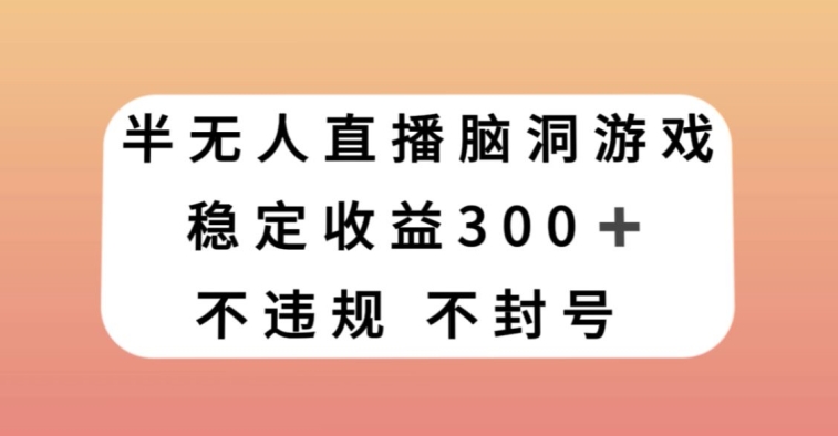 半无人直播脑洞小游戏，每天收入300+，保姆式教学小白轻松上手【揭秘】| 鹿鸣网创