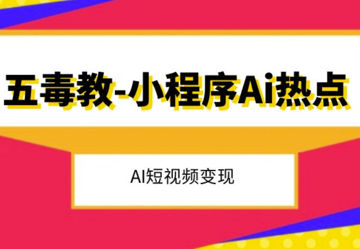 五毒教抖音小程序Ai热点,Al短视频变现| 鹿鸣网创