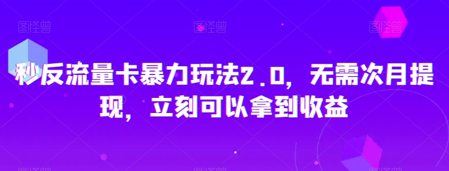 秒反流量卡暴力玩法2.0，无需次月提现，立刻可以拿到收益【揭秘】| 鹿鸣网创