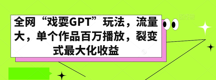全网“戏耍GPT”玩法，流量大，单个作品百万播放，裂变式最大化收益【揭秘】| 鹿鸣网创