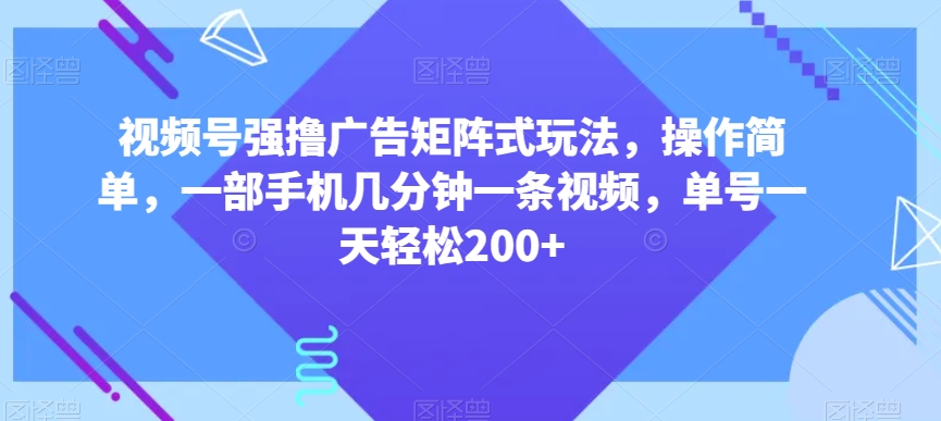 视频号强撸广告矩阵式玩法,操作简单,一部手机几分钟一条视频,单号一天轻松200+【揭秘】| 鹿鸣网创